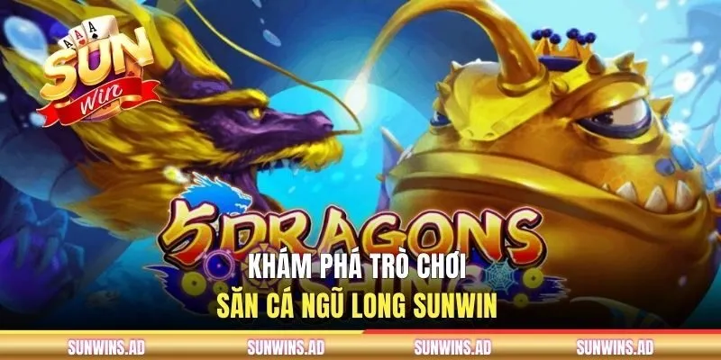 Khám phá trò chơi săn cá ngũ long SUNWIN